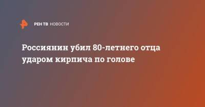 Россиянин убил 80-летнего отца ударом кирпича по голове - ren.tv - Башкирия