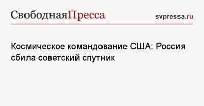 Космическое командование США: Россия сбила советский спутник - svpressa.ru - Россия - США