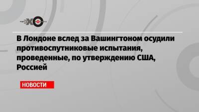 Бен Уоллес - Нед Прайс - В Лондоне вслед за Вашингтоном осудили противоспутниковые испытания, проведенные, по утверждению США, Россией - echo.msk.ru - Россия - США - Вашингтон - Англия - Лондон