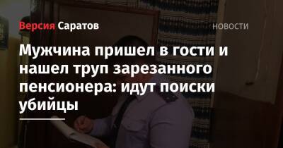 Мужчина пришел в гости и нашел труп зарезанного пенсионера: идут поиски убийцы - nversia.ru - Саратовская обл.