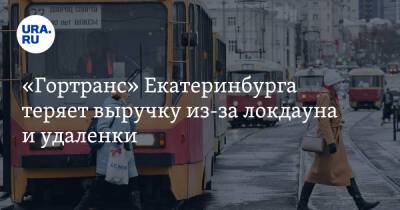 «Гортранс» Екатеринбурга теряет выручку из-за локдауна и удаленки - ura.news - Екатеринбург