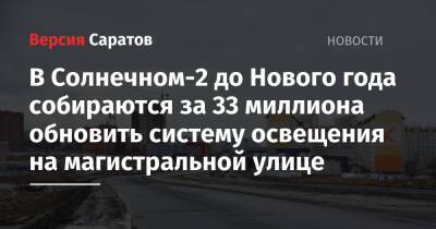 В Солнечном-2 до Нового года собираются за 33 миллиона обновить систему освещения на магистральной улице - nversia.ru - Саратов - Солнечный