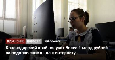 Краснодарский край получит более 1 млрд рублей на подключение школ к интернету - kubnews.ru - Россия - Краснодарский край