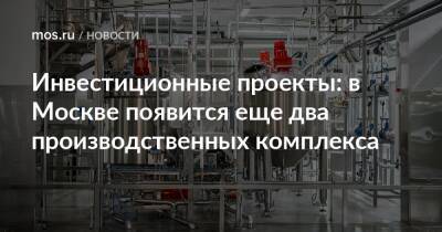 Владимир Ефимов - Александр Прохоров - Инвестиционные проекты: в Москве появится еще два производственных комплекса - mos.ru - Москва