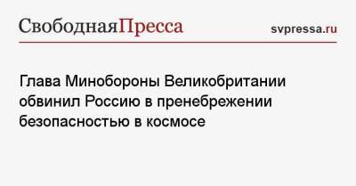 Бен Уоллес - Глава Минобороны Великобритании обвинил Россию в пренебрежении безопасностью в космосе - svpressa.ru - Россия - США - Англия