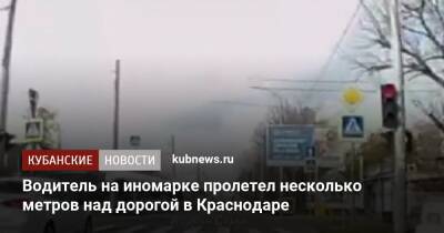 Водитель на иномарке пролетел несколько метров над дорогой в Краснодаре - kubnews.ru - Сочи - Краснодарский край - Краснодар