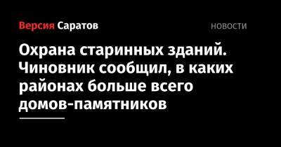 Охрана старинных зданий. Чиновник сообщил, в каких районах больше всего домов-памятников - nversia.ru - Россия - Саратов - Хвалынск