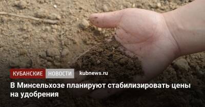 В Минсельхозе планируют стабилизировать цены на удобрения - kubnews.ru - Россия