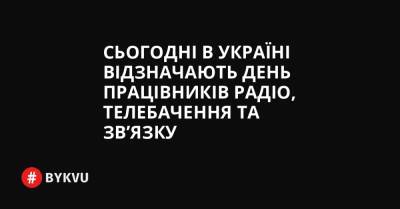 Сьогодні в Україні відзначають День працівників радіо, телебачення та зв’язку - bykvu.com - Украина