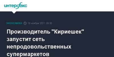 Производитель "Кириешек" запустит сеть непродовольственных супермаркетов - interfax.ru - Москва - Новосибирск - Бердск