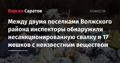 Между двумя поселками Волжского района инспекторы обнаружили несанкционированную свалку и 17 мешков с неизвестным веществом - nversia.ru - Саратов - Солнечный - Юбилейный - район Волжский, Саратов - Экология