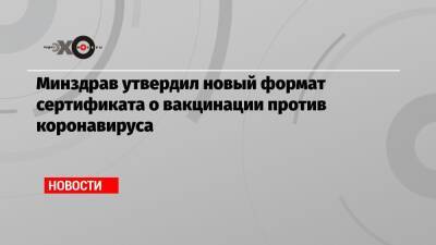 Минздрав утвердил новый формат сертификата о вакцинации против коронавируса - echo.msk.ru