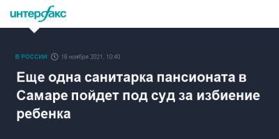 Еще одна санитарка пансионата в Самаре пойдет под суд за избиение ребенка - interfax.ru - Москва - Россия - Самара
