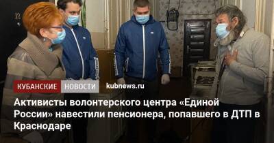 Активисты волонтерского центра «Единой России» навестили пенсионера, попавшего в ДТП в Краснодаре - kubnews.ru - Россия - Краснодар