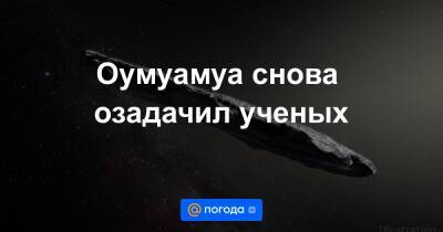 Оумуамуа снова озадачил ученых - news.mail.ru