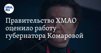 Наталья Комарова - Правительство ХМАО оценило работу губернатора Комаровой - ura.news - Россия - Югра