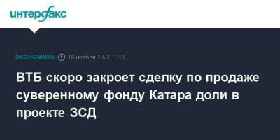 Андрей Костин - ВТБ скоро закроет сделку по продаже суверенному фонду Катара доли в проекте ЗСД - smartmoney.one - Москва - Катар