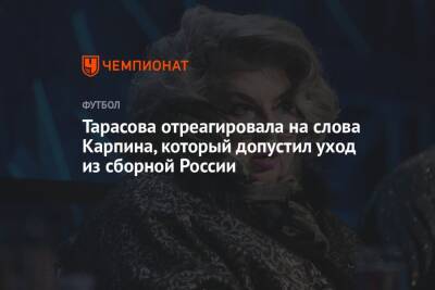 Татьяна Тарасова - Валерий Карпин - Тарасова отреагировала на слова Карпина, который допустил уход из сборной России - championat.com - Россия