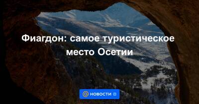 Фиагдон: самое туристическое место Осетии - news.mail.ru - Владикавказ