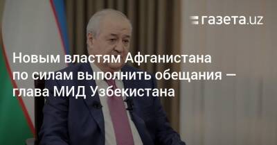 Абдулазиз Камилов - Новым властям Афганистана по силам выполнить обещания — глава МИД Узбекистана - gazeta.uz - Узбекистан - Афганистан