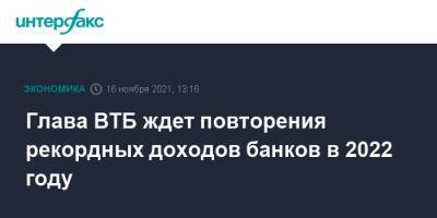 Андрей Костин - Глава ВТБ ждет повторения рекордных доходов банков в 2022 году - interfax.ru - Москва - Россия
