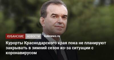 Вениамин Кондратьев - Курорты Краснодарского края пока не планируют закрывать в зимний сезон из-за ситуации с коронавирусом - kubnews.ru - Краснодарский край