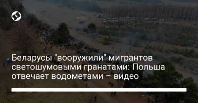 Александр Лукашенко - Беларусы "вооружили" мигрантов светошумовыми гранатами: Польша отвечает водометами – видео - liga.net - Украина - Польша