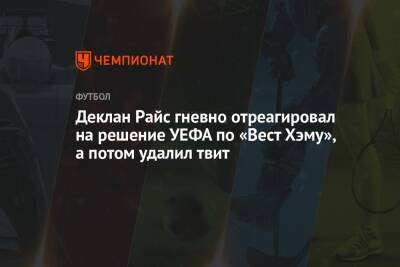 Деклан Райс - Деклан Райс гневно отреагировал на решение УЕФА по «Вест Хэму», а потом удалил твит - championat.com - Вена