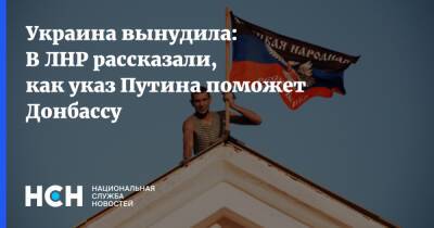 Владимир Путин - Родион Мирошник - Украина вынудила: В ЛНР рассказали, как указ Путина поможет Донбассу - nsn.fm - Россия - Украина - ДНР - ЛНР - Донбасс