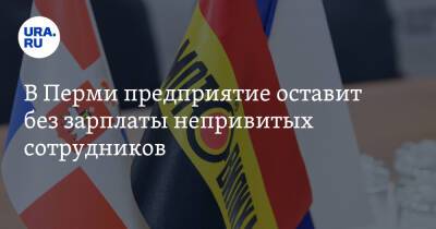 В Перми предприятие оставит без зарплаты непривитых сотрудников - ura.news - Россия - Пермь