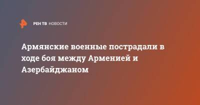 Армен Григорян - Армянские военные пострадали в ходе боя между Арменией и Азербайджаном - ren.tv - Москва - Россия - Армения - Азербайджан