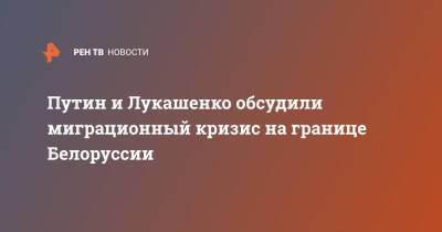 Владимир Путин - Александр Лукашенко - Путин и Лукашенко обсудили миграционный кризис на границе Белоруссии - ren.tv - Россия - Украина - Белоруссия - Польша