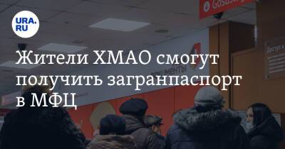 Жители ХМАО смогут получить загранпаспорт в МФЦ - ura.news - Сургут - Югра