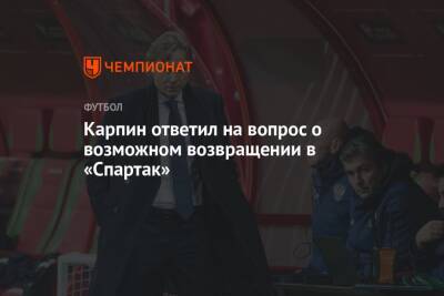 Валерий Карпин - Карпин ответил на вопрос о возможном возвращении в «Спартак» - championat.com - Москва - Россия