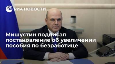 Михаил Мишустин - Мишустин подписал постановление об увеличении пособия по безработице до 12 792 рублей - ria.ru - Москва - Россия