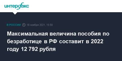 Максимальная величина пособия по безработице в РФ составит в 2022 году 12 792 рубля - interfax.ru - Москва - Россия