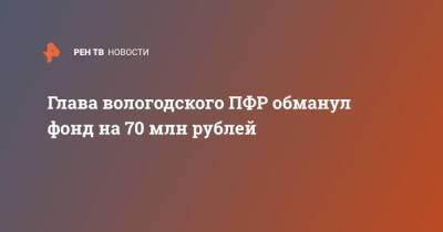 Глава вологодского ПФР обманул фонд на 70 млн рублей - ren.tv - Россия - Вологодская обл. - Вологда