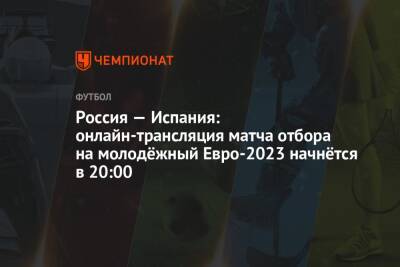Россия — Испания: онлайн-трансляция матча отбора на молодёжный Евро-2023 начнётся в 20:00 - championat.com - Россия - Испания - Голландия