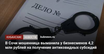 В Сочи мошенница выманила у бизнесменов 4,2 млн рублей на получение антиковидных субсидий - kubnews.ru - Сочи - Краснодарский край