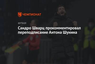 Антон Шунин - Сандро Шварц - Сандро Шварц прокомментировал переподписание Антона Шунина - championat.com