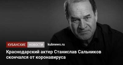 Краснодарский актер Станислав Сальников скончался от коронавируса - kubnews.ru - Россия - Краснодарский край - Краснодар