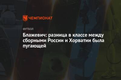 Матвей Сафонов - Лев Яшин - Блажевич: разница в классе между сборными России и Хорватии была пугающей - championat.com - Россия - Хорватия