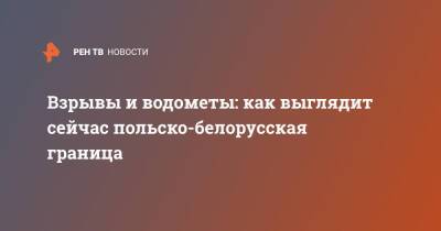 Взрывы и водометы: как выглядит сейчас польско-белорусская граница - ren.tv - Белоруссия - Польша