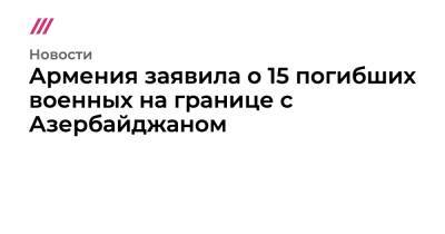 Армения заявила о 15 погибших военных на границе с Азербайджаном - tvrain.ru - Россия - Армения - Азербайджан