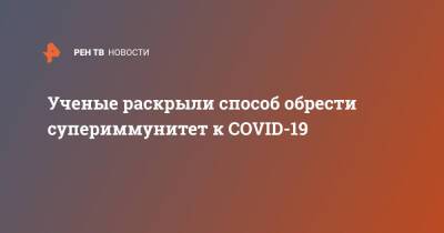 Ученые раскрыли способ обрести супериммунитет к COVID-19 - ren.tv - США - Англия