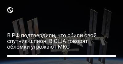 В РФ подтвердили, что сбили свой спутник-шпион. В США говорят – обломки угрожают МКС - liga.net - Россия - Китай - США - Украина - Индия