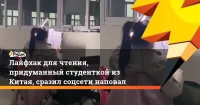 Лайфхак для чтения, придуманный студенткой из Китая, сразил соцсети наповал - ridus.ru - Китай