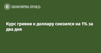 Курс гривни к доллару снизился на 1% за два дня - epravda.com.ua - Украина