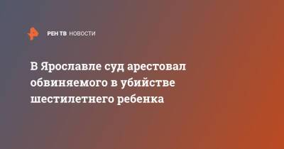 В Ярославле суд арестовал обвиняемого в убийстве шестилетнего ребенка - ren.tv - Россия - Ярославская обл. - Ярославль