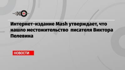 Виктор Пелевин - Интернет-издание Mash утверждает, что нашло местожительство писателя Виктора Пелевина - echo.msk.ru